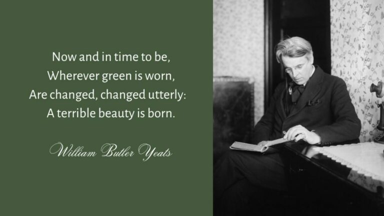Excerpt from Easter, 1916: Now and in time to be, Wherever green is worn, Are changed, changed utterly: A terrible beauty is born. William Butler Yeats